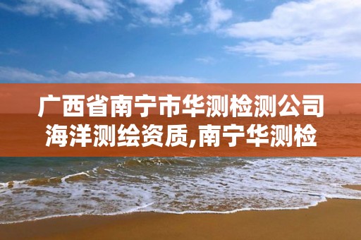 广西省南宁市华测检测公司海洋测绘资质,南宁华测检测公司招聘