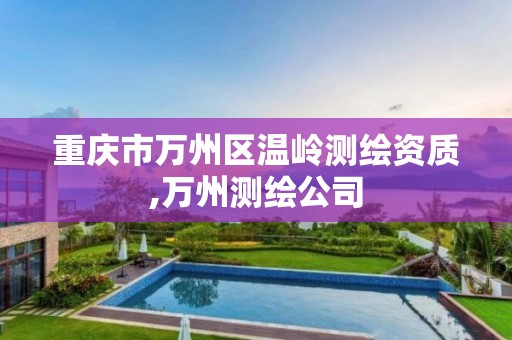 重庆市万州区温岭测绘资质,万州测绘公司