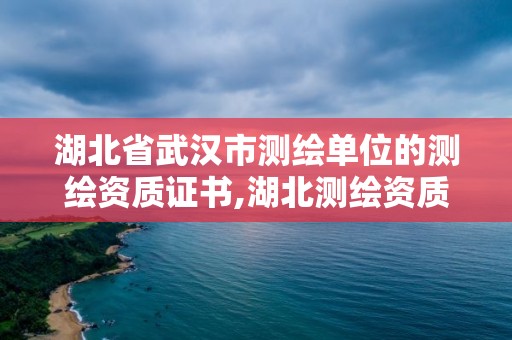 湖北省武汉市测绘单位的测绘资质证书,湖北测绘资质查询