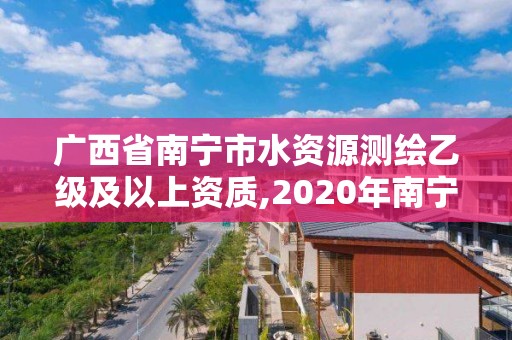 广西省南宁市水资源测绘乙级及以上资质,2020年南宁市水资源公报。