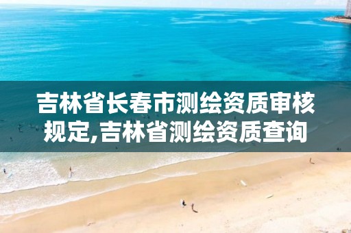 吉林省长春市测绘资质审核规定,吉林省测绘资质查询