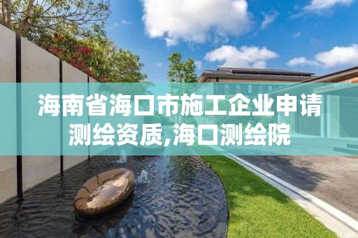 海南省海口市施工企业申请测绘资质,海口测绘院