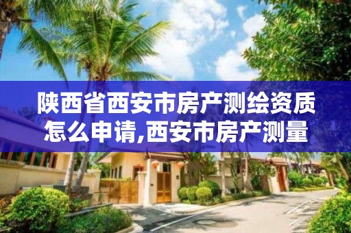 陕西省西安市房产测绘资质怎么申请,西安市房产测量事务所怎么样