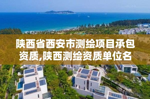 陕西省西安市测绘项目承包资质,陕西测绘资质单位名单