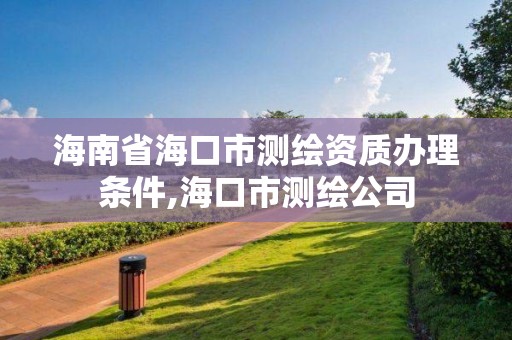 海南省海口市测绘资质办理条件,海口市测绘公司