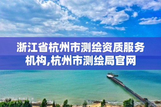 浙江省杭州市测绘资质服务机构,杭州市测绘局官网