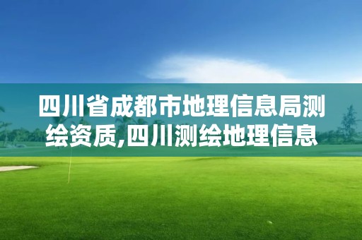 四川省成都市地理信息局测绘资质,四川测绘地理信息局是事业单位吗