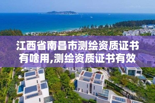 江西省南昌市测绘资质证书有啥用,测绘资质证书有效期为几年。