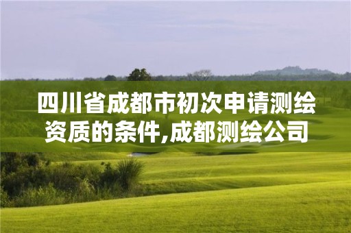 四川省成都市初次申请测绘资质的条件,成都测绘公司联系方式。