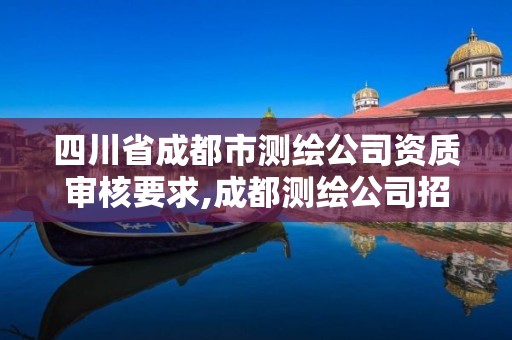 四川省成都市测绘公司资质审核要求,成都测绘公司招聘