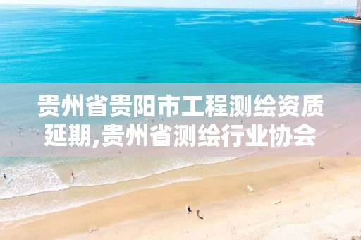 贵州省贵阳市工程测绘资质延期,贵州省测绘行业协会 贵州省贵阳市工程测绘资质延期,贵州省测绘行业协会