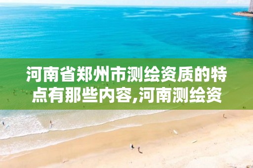 河南省郑州市测绘资质的特点有那些内容,河南测绘资质单位查询。