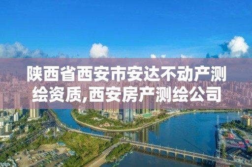 陕西省西安市安达不动产测绘资质,西安房产测绘公司