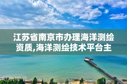 江苏省南京市办理海洋测绘资质,海洋测绘技术平台主要有哪些