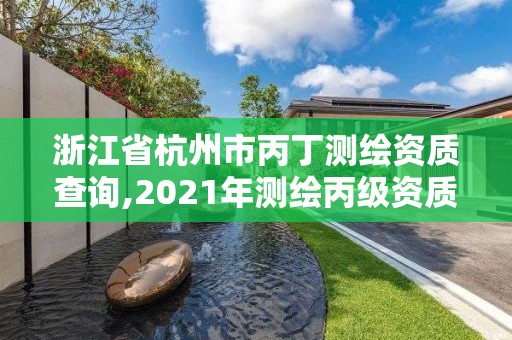 浙江省杭州市丙丁测绘资质查询,2021年测绘丙级资质申报条件