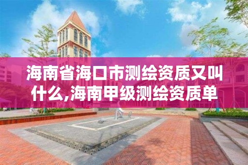 海南省海口市测绘资质又叫什么,海南甲级测绘资质单位