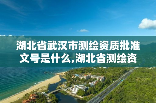 湖北省武汉市测绘资质批准文号是什么,湖北省测绘资质延期公告