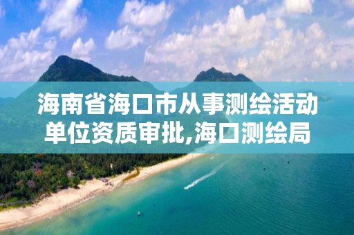 海南省海口市从事测绘活动单位资质审批,海口测绘局招聘