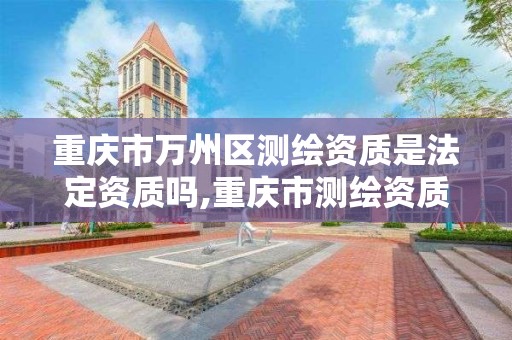 重庆市万州区测绘资质是法定资质吗,重庆市测绘资质管理办法