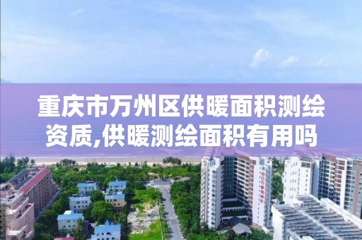 重庆市万州区供暖面积测绘资质,供暖测绘面积有用吗