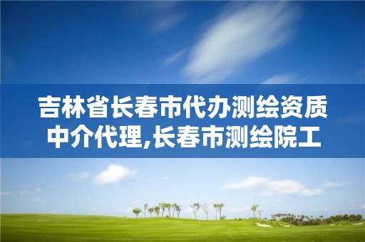 吉林省长春市代办测绘资质中介代理,长春市测绘院工资待遇。