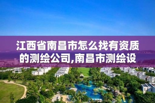 江西省南昌市怎么找有资质的测绘公司,南昌市测绘设计研究院招聘。