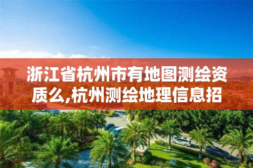 浙江省杭州市有地图测绘资质么,杭州测绘地理信息招聘。