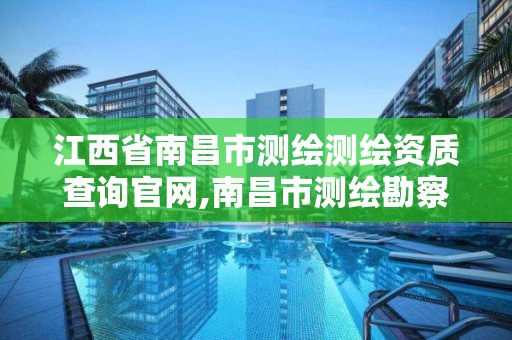 江西省南昌市测绘测绘资质查询官网,南昌市测绘勘察研究院有限公司