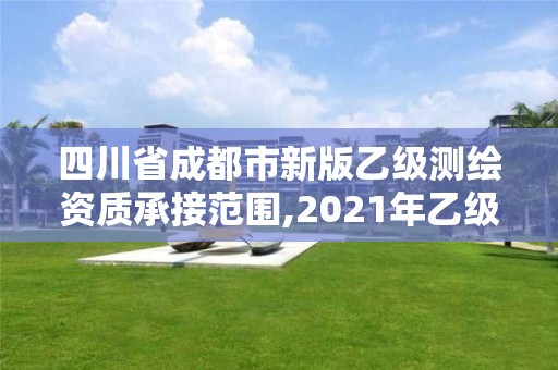 四川省成都市新版乙级测绘资质承接范围,2021年乙级测绘资质申报材料