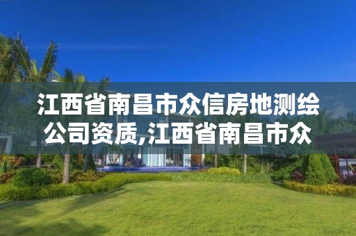 江西省南昌市众信房地测绘公司资质,江西省南昌市众信房地测绘公司资质查询。