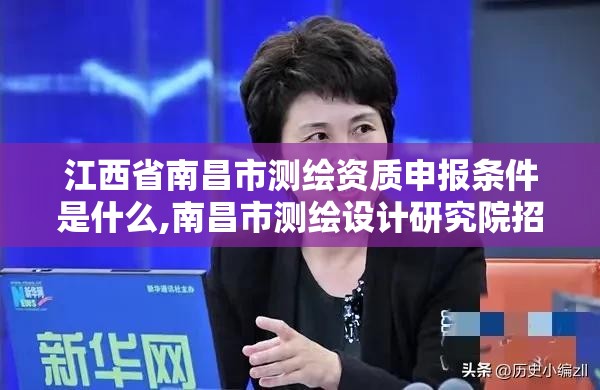 江西省南昌市测绘资质申报条件是什么,南昌市测绘设计研究院招聘。