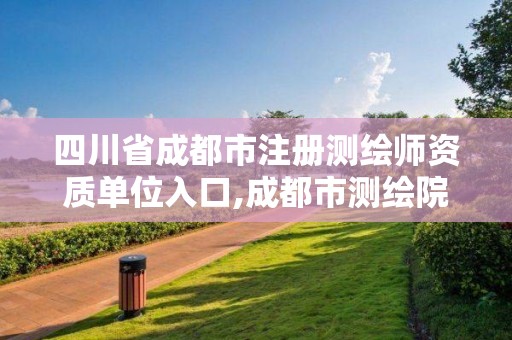 四川省成都市注册测绘师资质单位入口,成都市测绘院招聘。