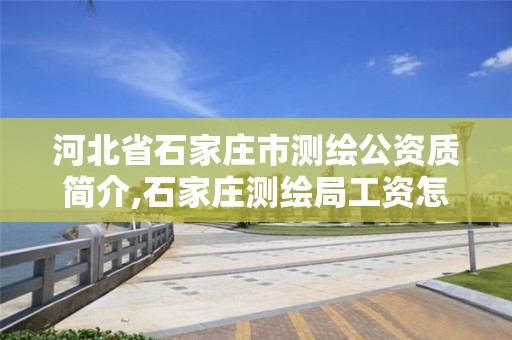 河北省石家庄市测绘公资质简介,石家庄测绘局工资怎么样