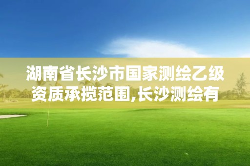 湖南省长沙市国家测绘乙级资质承揽范围,长沙测绘有限公司联系电话