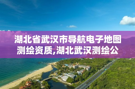 湖北省武汉市导航电子地图测绘资质,湖北武汉测绘公司排行榜