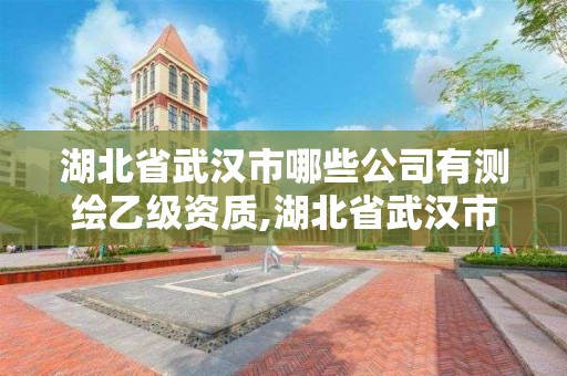 湖北省武汉市哪些公司有测绘乙级资质,湖北省武汉市哪些公司有测绘乙级资质的