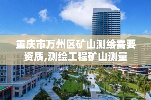 重庆市万州区矿山测绘需要资质,测绘工程矿山测量