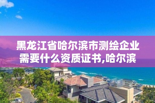 黑龙江省哈尔滨市测绘企业需要什么资质证书,哈尔滨测绘公司电话