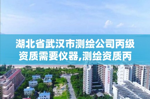 湖北省武汉市测绘公司丙级资质需要仪器,测绘资质丙级什么意思。