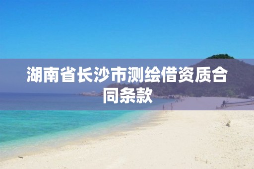 湖南省长沙市测绘借资质合同条款