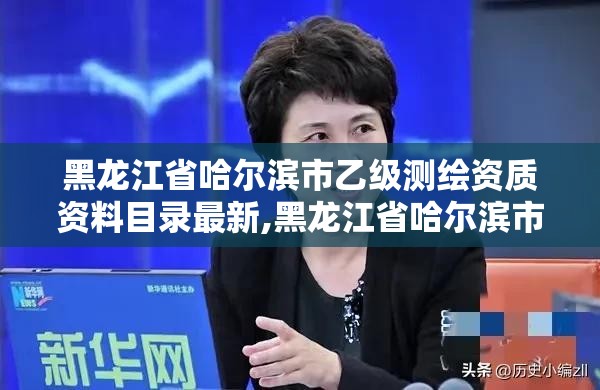 黑龙江省哈尔滨市乙级测绘资质资料目录最新,黑龙江省哈尔滨市测绘局