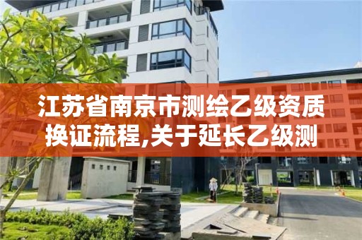 江苏省南京市测绘乙级资质换证流程,关于延长乙级测绘资质证书有效期的公告