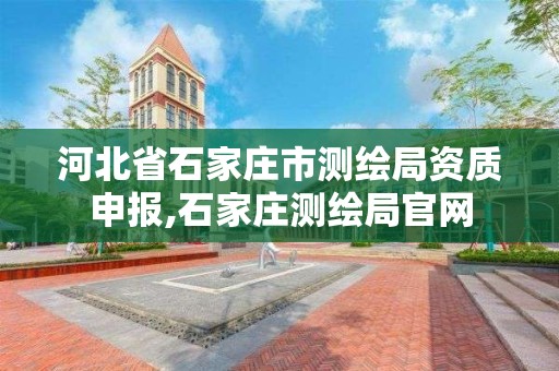 河北省石家庄市测绘局资质申报,石家庄测绘局官网