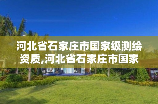 河北省石家庄市国家级测绘资质,河北省石家庄市国家级测绘资质公示