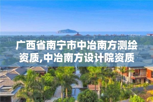 广西省南宁市中冶南方测绘资质,中冶南方设计院资质