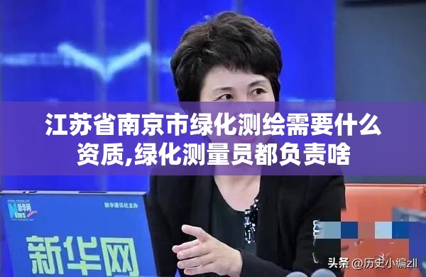 江苏省南京市绿化测绘需要什么资质,绿化测量员都负责啥