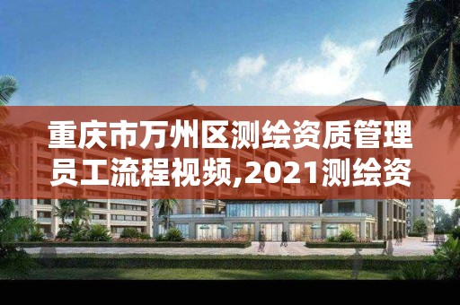 重庆市万州区测绘资质管理员工流程视频,2021测绘资质人员要求。