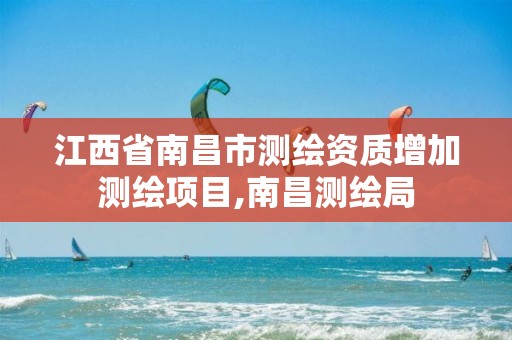 江西省南昌市测绘资质增加测绘项目,南昌测绘局