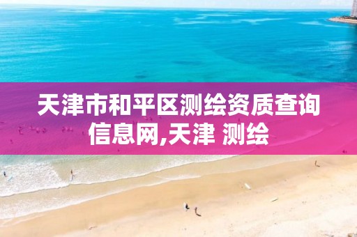 天津市和平区测绘资质查询信息网,天津 测绘