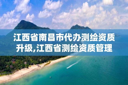 江西省南昌市代办测绘资质升级,江西省测绘资质管理系统